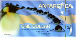 Antarctica Overseas Exchange Office Ltd
Printed by British American Banknote Co

$1 1/3/07
Multi
Comptroller D J Hamilton
Front Penquins
Rev Value, Emperor Penguins
Polymer & Hologram Banknote