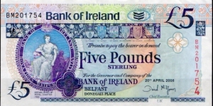 BANK of IRELAND (ULSTER)
20th April 2008
£5 
Group Chief Executive UK D McGowan
Seated lady, Flax plant image above vertical serial number, Six County shilelds
Old Bushmills Distillery
Watermark Head of Medusa + see through Celtic pattern
Security thread Banknote