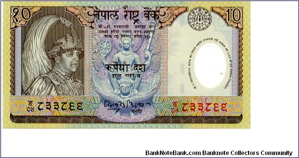 Polymer

10r  30/09/02
Multi 
Governor of Bank  Dr T B Rawal 
Front King Gyanendra, Vishnu astride the imaginary Garuda bird, Devnagari script Assecion to the throne round see through window
Rev Antelope family below Coat of Arms Banknote