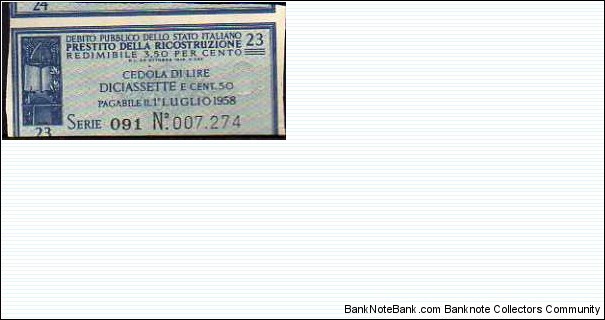 *COUPON*__
Prestito della Ricostruzione__
Lire 17.50 Centesimi__
Issued:26.10.1946
Pay: 01.07.1958__
Serie: 23 / 091 - n° 007.274 Banknote